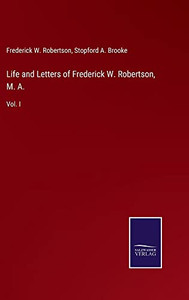 Life And Letters Of Frederick W. Robertson, M. A.: Vol. I Life And Letters Of Frederick W. Robertson, M. A.: Vol. I