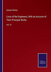 Lives Of The Engineers, With An Account Of Their Principal Works: Vol. Iv Lives Of The Engineers, With An Account Of Their Principal Works: Vol. Iv
