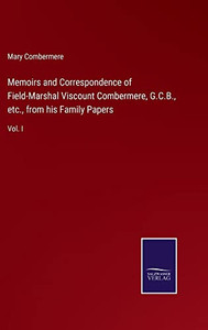 Memoirs And Correspondence Of Field-Marshal Viscount Combermere, G.C.B., Etc., From His Family Papers: Vol. I Memoirs And Correspondence Of Field-Marshal Viscount Combermere, G.C.B., Etc., From His Family Papers: Vol. I