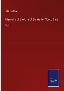 Memoirs Of The Life Of Sir Walter Scott, Bart: Vol. I Memoirs Of The Life Of Sir Walter Scott, Bart: Vol. I