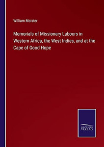 Memorials Of Missionary Labours In Western Africa, The West Indies, And At The Cape Of Good Hope Memorials Of Missionary Labours In Western Africa, The West Indies, And At The Cape Of Good Hope