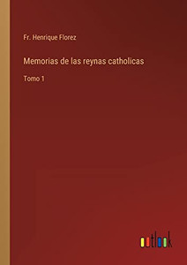 Memorias De Las Reynas Catholicas: Tomo 1 (Spanish Edition) Memorias De Las Reynas Catholicas: Tomo 1 (Spanish Edition)