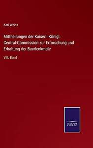 Mittheilungen Der Kaiserl. Königl. Central-Commission Zur Erforschung Und Erhaltung Der Baudenkmale: Viii. Band (German Edition) Mittheilungen Der Kaiserl. Königl. Central-Commission Zur Erforschung Und Erhaltung Der Baudenkmale: Viii. Band (German Edition)