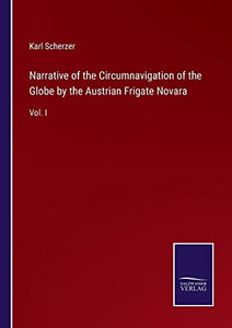 Narrative Of The Circumnavigation Of The Globe By The Austrian Frigate Novara: Vol. I Narrative Of The Circumnavigation Of The Globe By The Austrian Frigate Novara: Vol. I