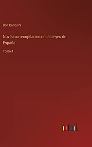 Novísima Recopilacion De Las Leyes De España: Tomo 4 (Spanish Edition) Novísima Recopilacion De Las Leyes De España: Tomo 4 (Spanish Edition)