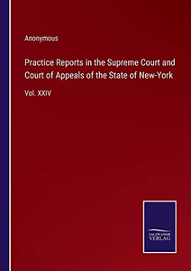 Practice Reports In The Supreme Court And Court Of Appeals Of The State Of New-York: Vol. Xxiv Practice Reports In The Supreme Court And Court Of Appeals Of The State Of New-York: Vol. Xxiv