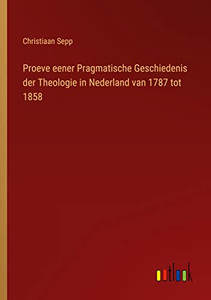 Proeve Eener Pragmatische Geschiedenis Der Theologie In Nederland Van 1787 Tot 1858 (Dutch Edition) Proeve Eener Pragmatische Geschiedenis Der Theologie In Nederland Van 1787 Tot 1858 (Dutch Edition)