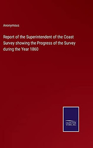 Report Of The Superintendent Of The Coast Survey Showing The Progress Of The Survey During The Year 1860 Report Of The Superintendent Of The Coast Survey Showing The Progress Of The Survey During The Year 1860