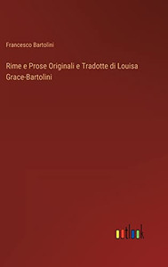 Rime E Prose Originali E Tradotte Di Louisa Grace-Bartolini (Italian Edition) Rime E Prose Originali E Tradotte Di Louisa Grace-Bartolini (Italian Edition)