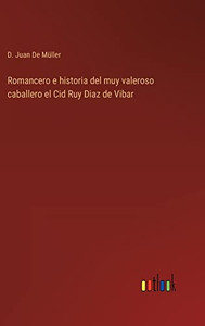 Romancero E Historia Del Muy Valeroso Caballero El Cid Ruy Diaz De Vibar (Spanish Edition) Romancero E Historia Del Muy Valeroso Caballero El Cid Ruy Diaz De Vibar (Spanish Edition)
