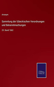 Sammlung Der Lübeckischen Verordnungen Und Bekanntmachungen: 29. Band 1862 (German Edition) Sammlung Der Lübeckischen Verordnungen Und Bekanntmachungen: 29. Band 1862 (German Edition)