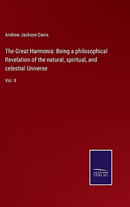 The Great Harmonia: Being A Philosophical Revelation Of The Natural, Spiritual, And Celestial Universe: Vol. Ii The Great Harmonia: Being A Philosophical Revelation Of The Natural, Spiritual, And Celestial Universe: Vol. Ii