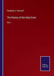 The History Of The Holy Graal: Vol. I