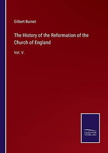 The History Of The Reformation Of The Church Of England: Vol. V.