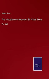 The Miscellaneous Works Of Sir Walter Scott: Vol. Xvii The Miscellaneous Works Of Sir Walter Scott: Vol. Xvii