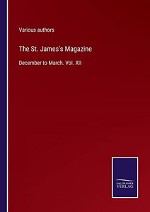 The St. James's Magazine: December To March. Vol. Xii The St. James's Magazine: December To March. Vol. Xii