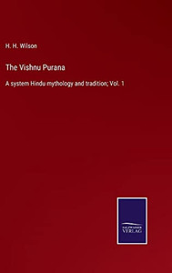 The Vishnu Purana: A System Hindu Mythology And Tradition; Vol. 1 The Vishnu Purana: A System Hindu Mythology And Tradition; Vol. 1