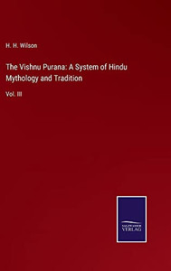 The Vishnu Purana: A System Of Hindu Mythology And Tradition: Vol. Iii The Vishnu Purana: A System Of Hindu Mythology And Tradition: Vol. Iii