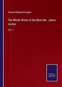 The Whole Works Of The Most Rev. James Ussher: Vol. 7 The Whole Works Of The Most Rev. James Ussher: Vol. 7
