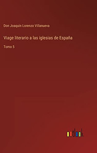 Viage Literario A Las Iglesias De España: Tomo 5 (Spanish Edition) Viage Literario A Las Iglesias De España: Tomo 5 (Spanish Edition)