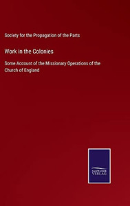 Work In The Colonies: Some Account Of The Missionary Operations Of The Church Of England Work In The Colonies: Some Account Of The Missionary Operations Of The Church Of England