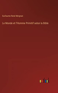 Le Monde Et L'Homme Primitif Selon La Bible (French Edition) Le Monde Et L'Homme Primitif Selon La Bible (French Edition)