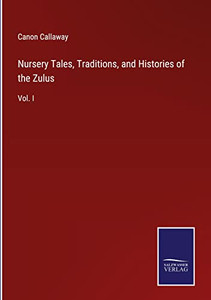 Nursery Tales, Traditions, And Histories Of The Zulus: Vol. I Nursery Tales, Traditions, And Histories Of The Zulus: Vol. I