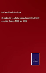 Reisebriefe Von Felix Mendelssohn Bartholdy Aus Den Jahren 1830 Bis 1832 (German Edition) Reisebriefe Von Felix Mendelssohn Bartholdy Aus Den Jahren 1830 Bis 1832 (German Edition)