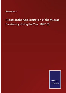 Report On The Administration Of The Madras Presidency During The Year 1867-68