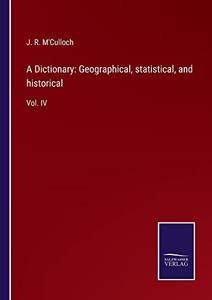 A Dictionary: Geographical, Statistical, And Historical: Vol. Iv A Dictionary: Geographical, Statistical, And Historical: Vol. Iv