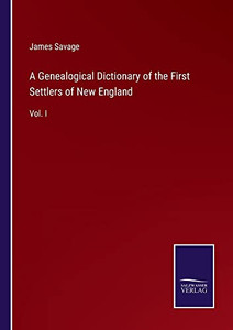 A Genealogical Dictionary Of The First Settlers Of New England: Vol. I A Genealogical Dictionary Of The First Settlers Of New England: Vol. I