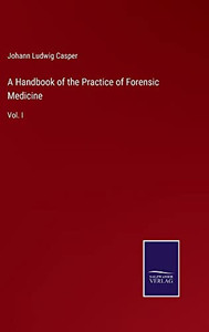 A Handbook Of The Practice Of Forensic Medicine: Vol. I A Handbook Of The Practice Of Forensic Medicine: Vol. I