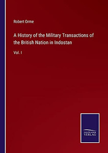 A History Of The Military Transactions Of The British Nation In Indostan: Vol. I A History Of The Military Transactions Of The British Nation In Indostan: Vol. I