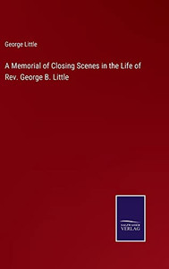 A Memorial Of Closing Scenes In The Life Of Rev. George B. Little