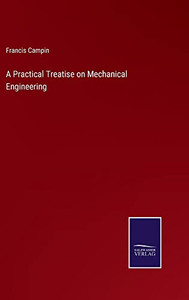 A Practical Treatise On Mechanical Engineering