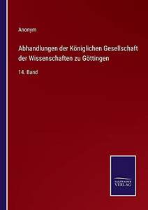Abhandlungen Der Königlichen Gesellschaft Der Wissenschaften Zu Göttingen: 14. Band (German Edition) Abhandlungen Der Königlichen Gesellschaft Der Wissenschaften Zu Göttingen: 14. Band (German Edition)
