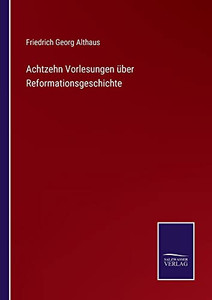 Achtzehn Vorlesungen Über Reformationsgeschichte (German Edition)