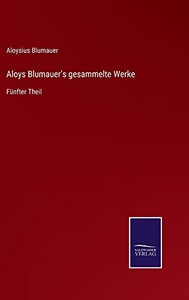 Aloys Blumauer's Gesammelte Werke: Fünfter Theil (German Edition)