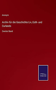 Archiv Für Die Geschichte Liv, Esth- Und Curlands: Zweiter Band (German Edition) Archiv Für Die Geschichte Liv, Esth- Und Curlands: Zweiter Band (German Edition)