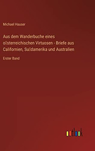 Aus Dem Wanderbuche Eines O¨Sterreichischen Virtuosen - Briefe Aus Californien, Su¨Damerika Und Australien: Erster Band (German Edition)
