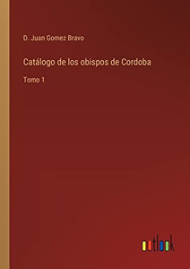 Catálogo De Los Obispos De Cordoba: Tomo 1 (Spanish Edition) Catálogo De Los Obispos De Cordoba: Tomo 1 (Spanish Edition)