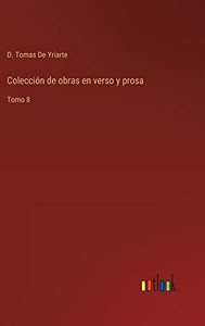 Colección De Obras En Verso Y Prosa: Tomo 8 (Spanish Edition) Colección De Obras En Verso Y Prosa: Tomo 8 (Spanish Edition)