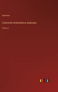 Colección Eclesiástica Mejicana: Tomo 2 (Spanish Edition) Colección Eclesiástica Mejicana: Tomo 2 (Spanish Edition)