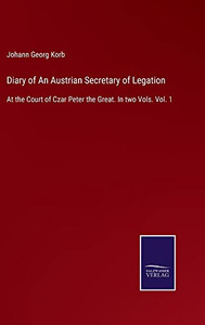 Diary Of An Austrian Secretary Of Legation: At The Court Of Czar Peter The Great. In Two Vols. Vol. 1 Diary Of An Austrian Secretary Of Legation: At The Court Of Czar Peter The Great. In Two Vols. Vol. 1