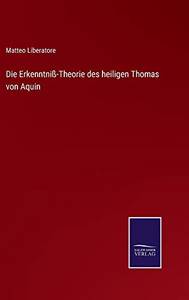 Die Erkenntniß-Theorie Des Heiligen Thomas Von Aquin (German Edition) Die Erkenntniß-Theorie Des Heiligen Thomas Von Aquin (German Edition)