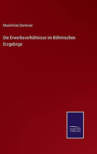 Die Erwerbsverhältnisse Im Böhmischen Erzgebirge (German Edition) Die Erwerbsverhältnisse Im Böhmischen Erzgebirge (German Edition)