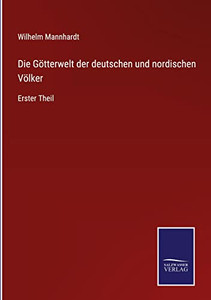 Die Götterwelt Der Deutschen Und Nordischen Völker: Erster Theil (German Edition) Die Götterwelt Der Deutschen Und Nordischen Völker: Erster Theil (German Edition)