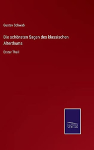 Die Schönsten Sagen Des Klassischen Alterthums: Erster Theil (German Edition) Die Schönsten Sagen Des Klassischen Alterthums: Erster Theil (German Edition)