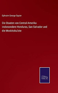 Die Staaten Von Central-Amerika Insbesondere Honduras, San Salvador Und Die Moskitoku¨Ste (German Edition)