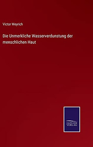 Die Unmerkliche Wasserverdunstung Der Menschlichen Haut (German Edition) Die Unmerkliche Wasserverdunstung Der Menschlichen Haut (German Edition)